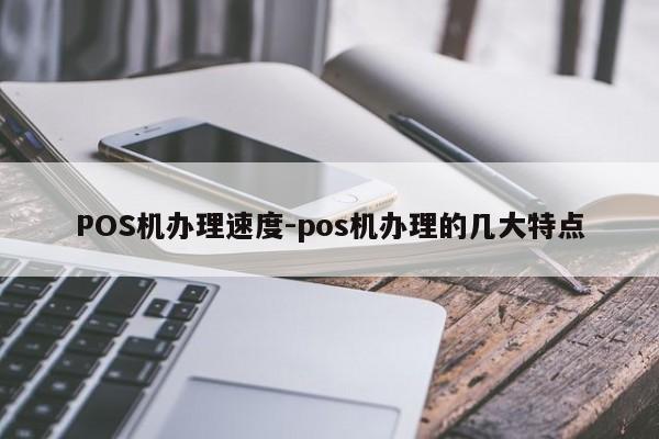 白云鄂博矿POS机办理速度-pos机办理的几大特点